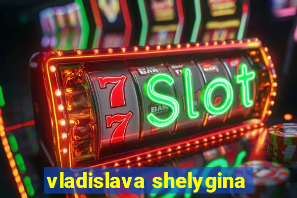 vladislava shelygina